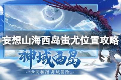 妄想山海西岛蚩尤在哪