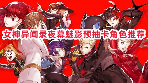 女神异闻录夜幕魅影预抽卡角色推荐
