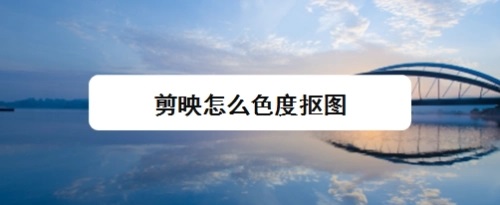 剪映色度扣图怎么用