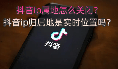 抖音ip属地怎么关闭？ 抖音ip归属地是实时位置吗？